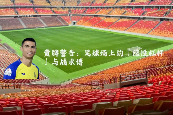 黄牌警告：足球场上的「隐性杠杆」与战术博弈