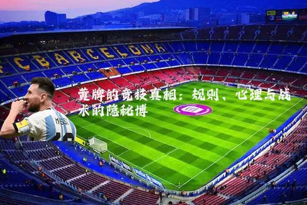 黄牌的竞技真相:规则、心理与战术的隐秘博弈