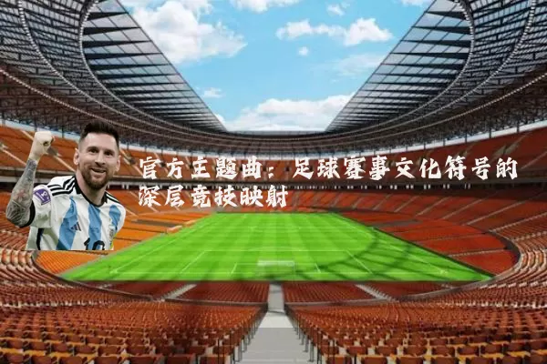 官方主题曲：足球赛事文化符号的深层竞技映射