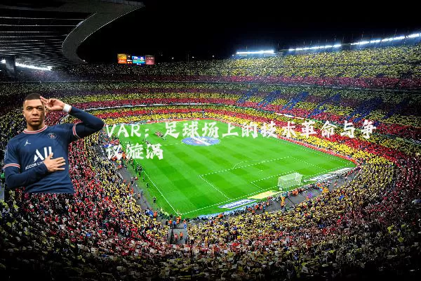 VAR：足球场上的技术革命与争议漩涡