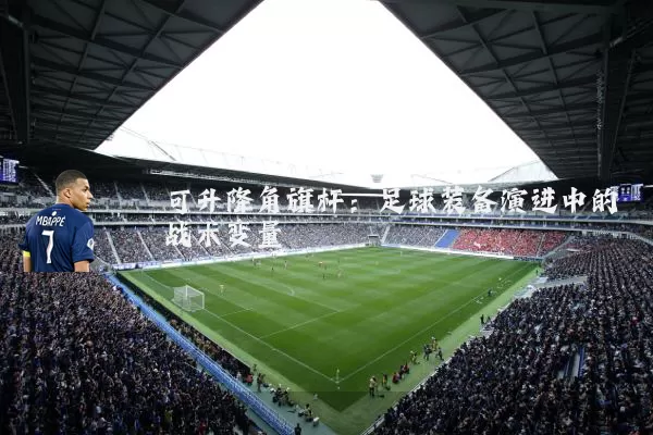 可升降角旗杆：足球装备演进中的战术变量