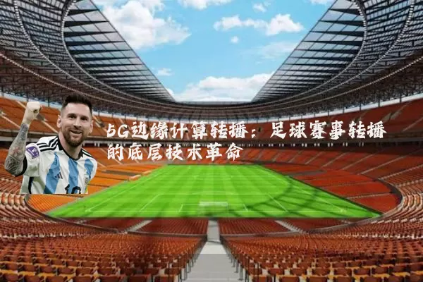 5G边缘计算转播：足球赛事转播的底层技术革命