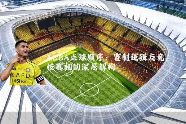 ABBA点球顺序：赛制逻辑与竞技真相的深层解构