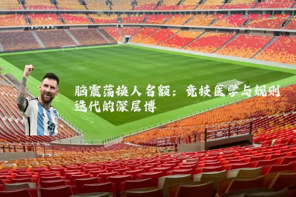 脑震荡换人名额:竞技医学与规则迭代的深层博弈