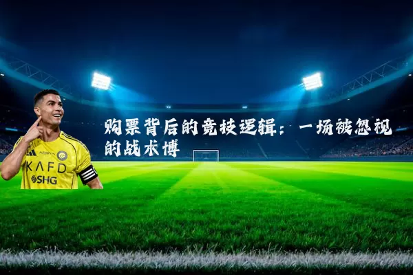 购票背后的竞技逻辑:一场被忽视的战术博弈