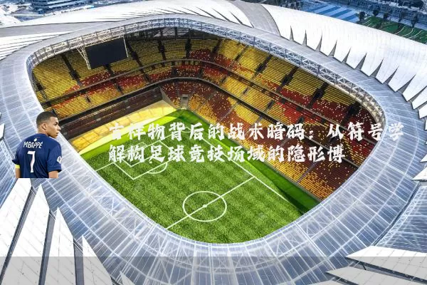 吉祥物背后的战术暗码:从符号学解构足球竞技场域的隐形博弈