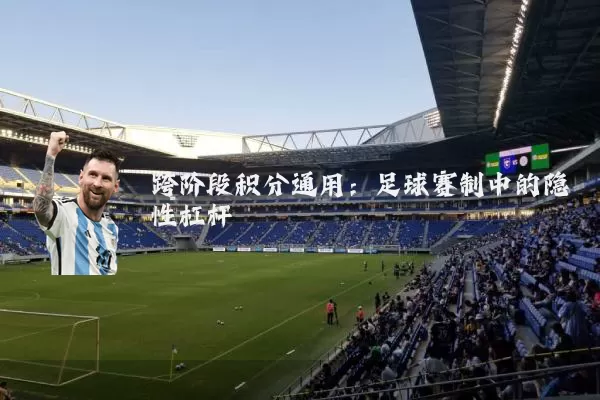 跨阶段积分通用:足球赛制中的隐性杠杆