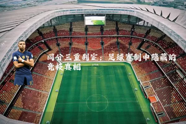 同分三重判定:足球赛制中隐藏的竞技真相
