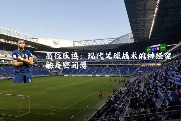 高位压迫:现代足球战术的神经突触与空间博弈