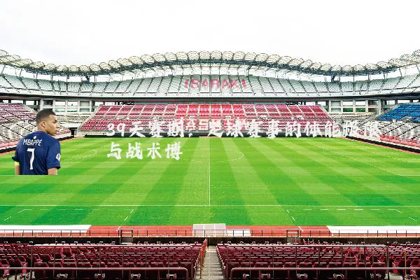 39天赛期：足球赛事的体能极限与战术博弈